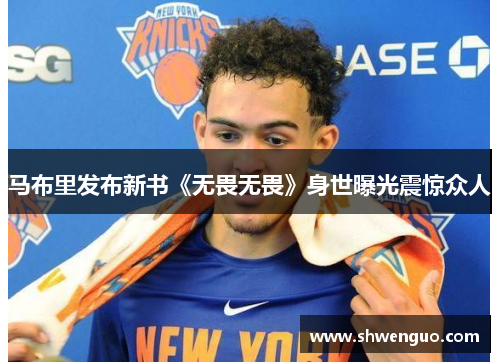 马布里发布新书《无畏无畏》身世曝光震惊众人