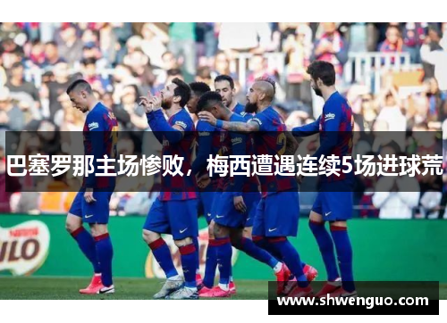 巴塞罗那主场惨败，梅西遭遇连续5场进球荒