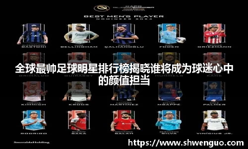 全球最帅足球明星排行榜揭晓谁将成为球迷心中的颜值担当
