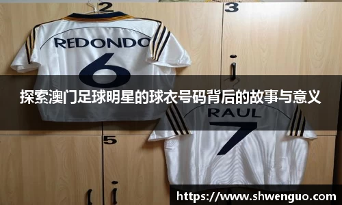 探索澳门足球明星的球衣号码背后的故事与意义