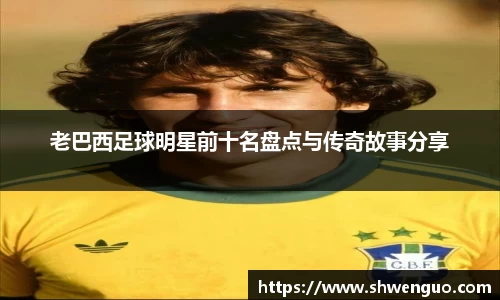 老巴西足球明星前十名盘点与传奇故事分享